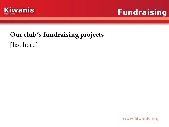 Fundraising Our club’s fundraising projects [list here] www. kiwanis. org 