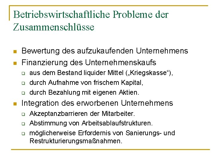 Betriebswirtschaftliche Probleme der Zusammenschlüsse n n Bewertung des aufzukaufenden Unternehmens Finanzierung des Unternehmenskaufs q