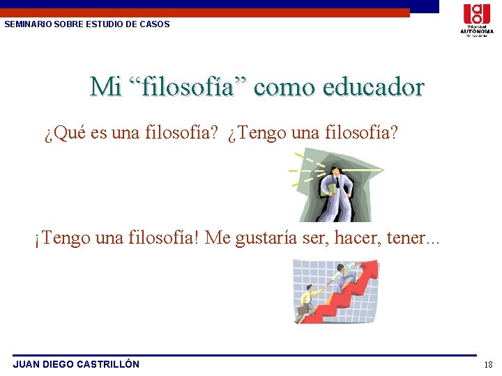 SEMINARIO SOBRE ESTUDIO DE CASOS Mi “filosofía” como educador ¿Qué es una filosofía? ¿Tengo