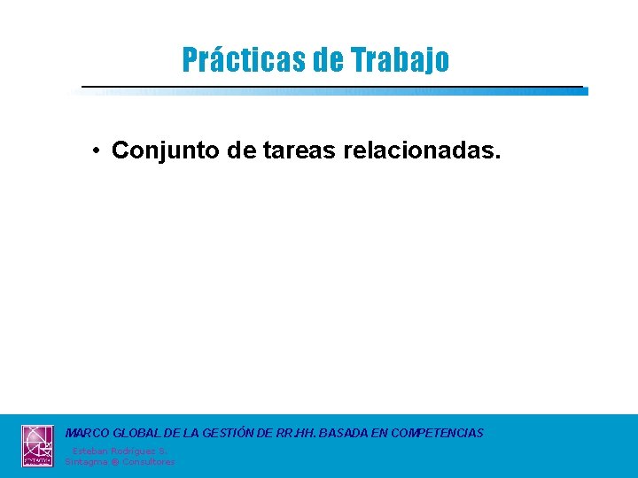 Prácticas de Trabajo • Conjunto de tareas relacionadas. MARCO GLOBAL DE LA GESTIÓN DE