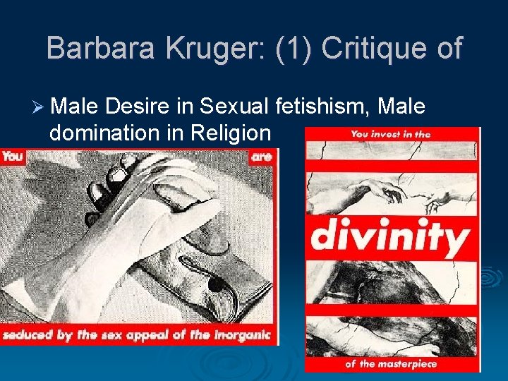 Barbara Kruger: (1) Critique of Ø Male Desire in Sexual fetishism, Male domination in