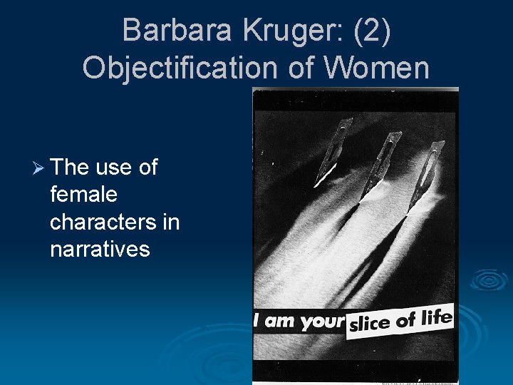 Barbara Kruger: (2) Objectification of Women Ø The use of female characters in narratives