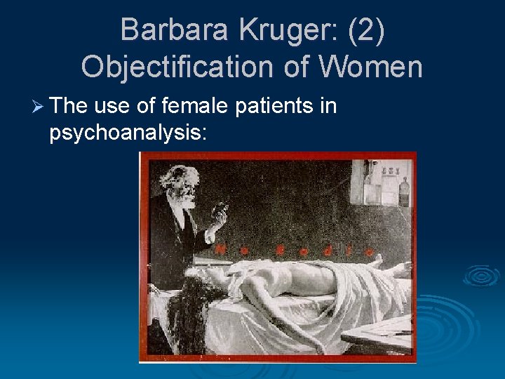 Barbara Kruger: (2) Objectification of Women Ø The use of female patients in psychoanalysis: