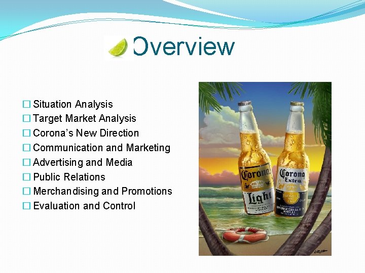 Overview � Situation Analysis � Target Market Analysis � Corona’s New Direction � Communication