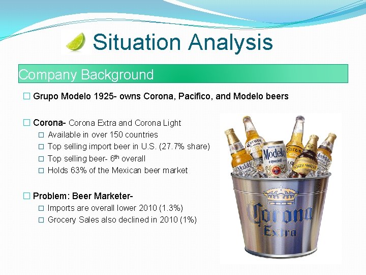 Situation Analysis Company Background � Grupo Modelo 1925 - owns Corona, Pacifico, and Modelo