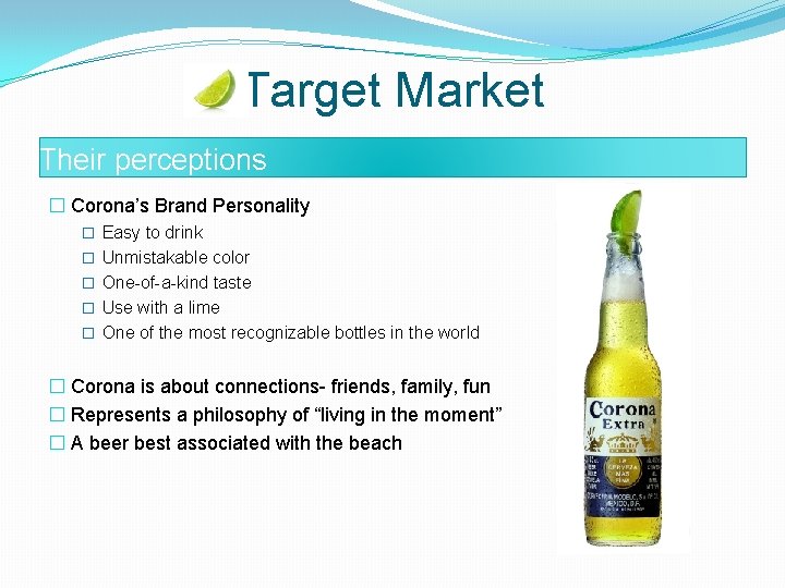 Target Market Their perceptions � Corona’s Brand Personality � Easy to drink � Unmistakable