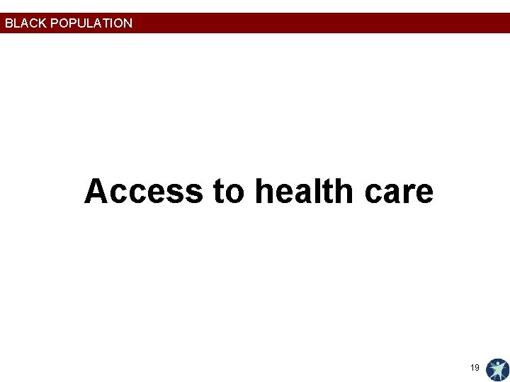 BLACK POPULATION Access to health care 19 
