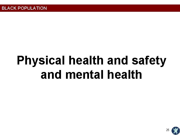 BLACK POPULATION Physical health and safety and mental health 25 