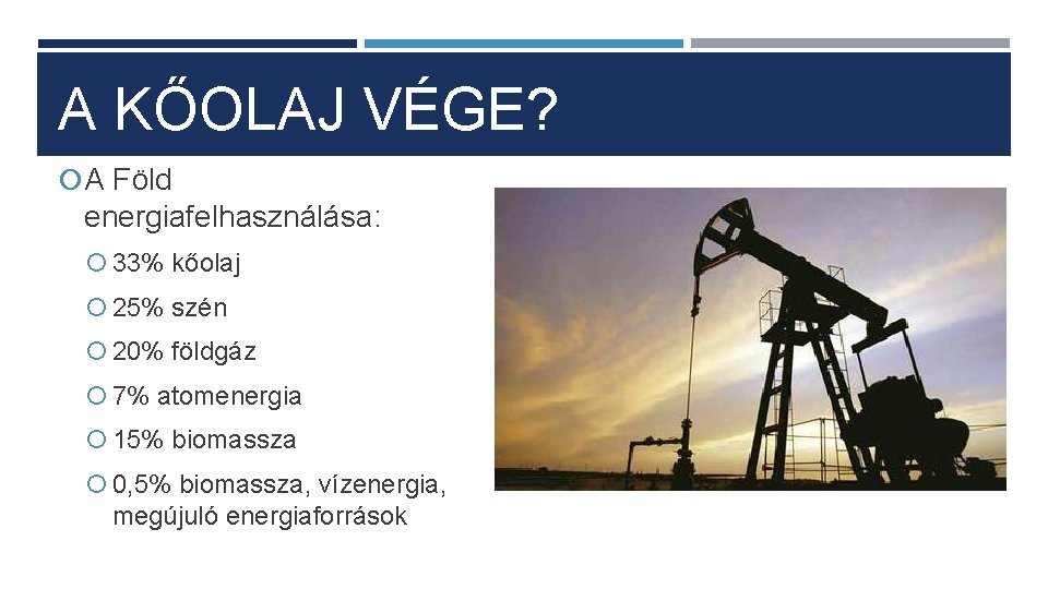 A KŐOLAJ VÉGE? A Föld energiafelhasználása: 33% kőolaj 25% szén 20% földgáz 7% atomenergia