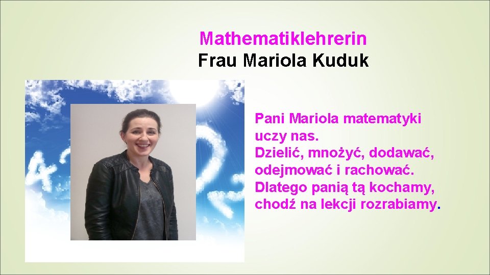 Mathematiklehrerin Frau Mariola Kuduk Pani Mariola matematyki uczy nas. Dzielić, mnożyć, dodawać, odejmować i