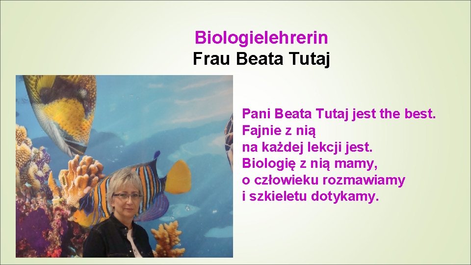 Biologielehrerin Frau Beata Tutaj Pani Beata Tutaj jest the best. Fajnie z nią na