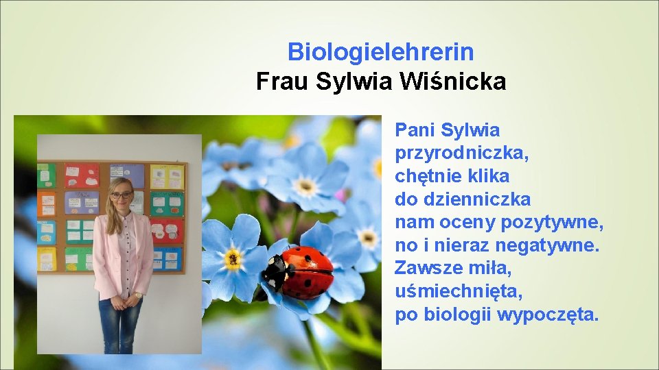 Biologielehrerin Frau Sylwia Wiśnicka Pani Sylwia przyrodniczka, chętnie klika do dzienniczka nam oceny pozytywne,