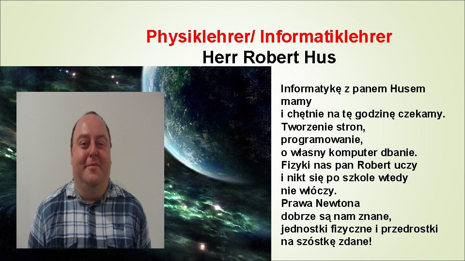 Physiklehrer/ Informatiklehrer Herr Robert Hus Informatykę z panem Husem mamy i chętnie na tę
