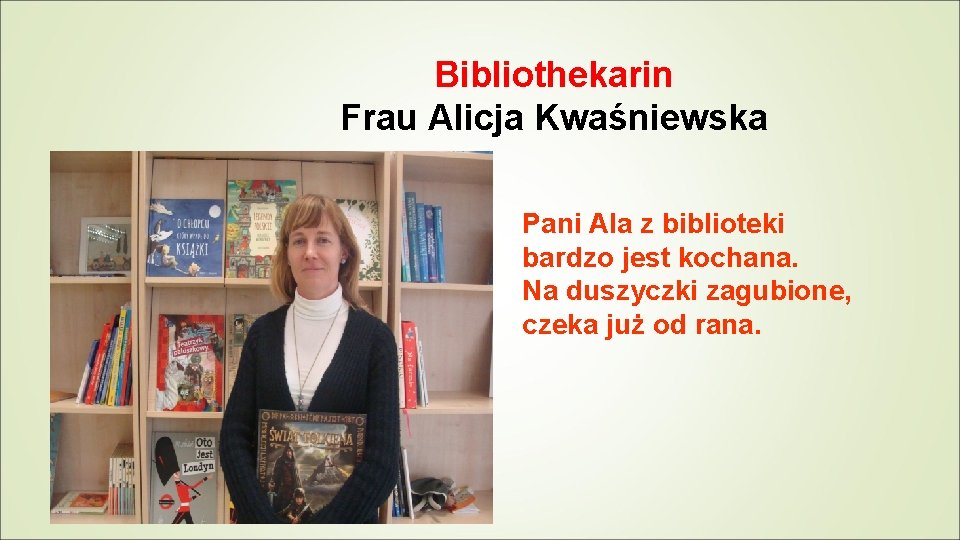 Bibliothekarin Frau Alicja Kwaśniewska Pani Ala z biblioteki bardzo jest kochana. Na duszyczki zagubione,
