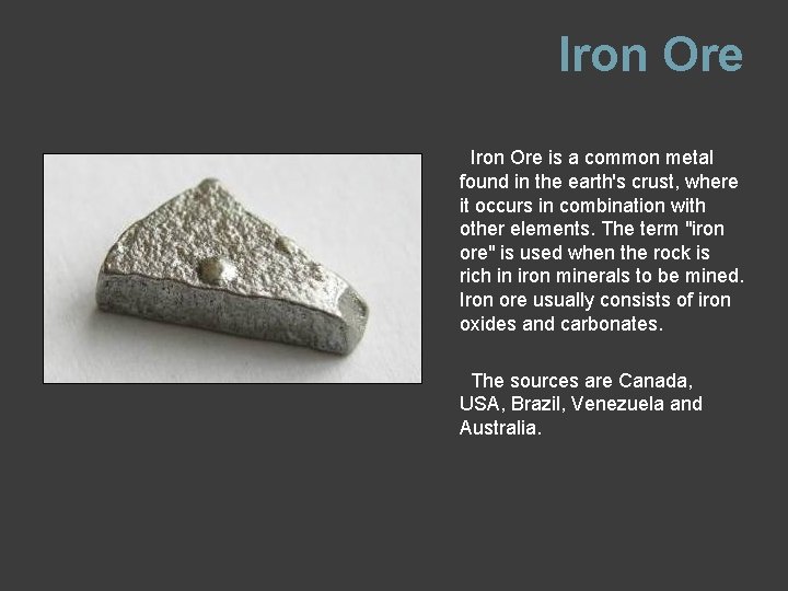 Iron Ore is a common metal found in the earth's crust, where it occurs
