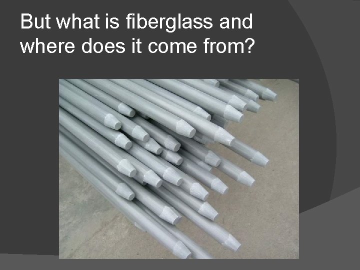 But what is fiberglass and where does it come from? 