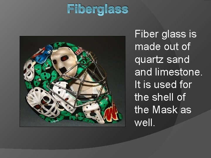 Fiberglass Fiber glass is made out of quartz sand limestone. It is used for