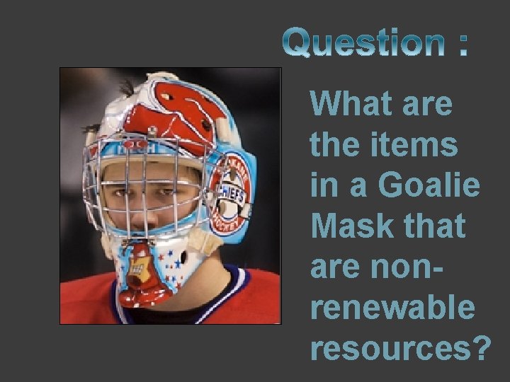 What are the items in a Goalie Mask that are nonrenewable resources? 