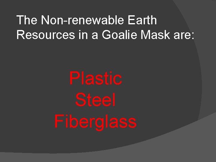 The Non-renewable Earth Resources in a Goalie Mask are: Plastic Steel Fiberglass 