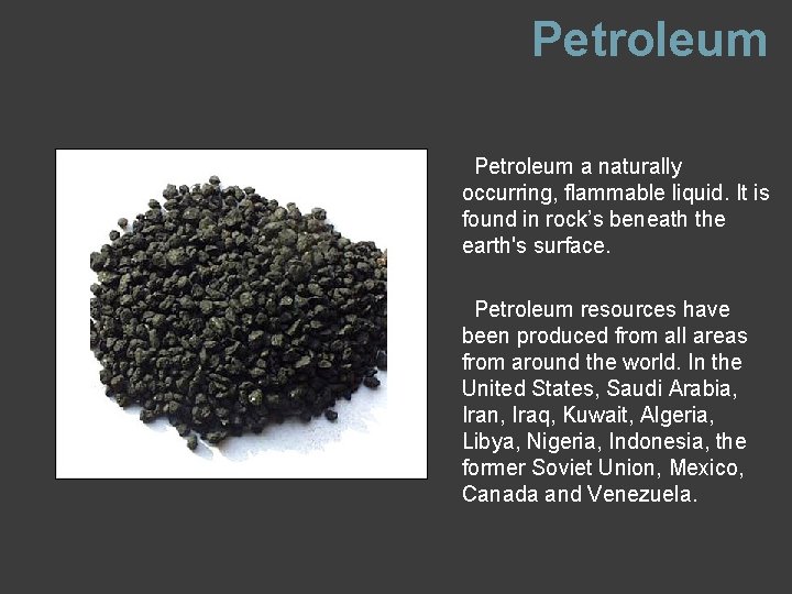 Petroleum a naturally occurring, flammable liquid. It is found in rock’s beneath the earth's