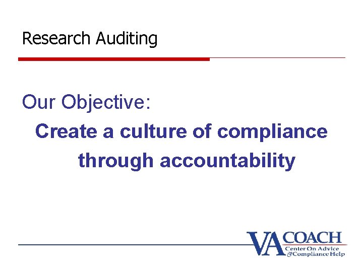 Research Auditing Our Objective: Create a culture of compliance through accountability 