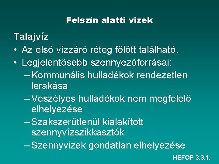 Felszín alatti vizek Talajvíz • Az első vízzáró réteg fölött található. • Legjelentősebb szennyezőforrásai: