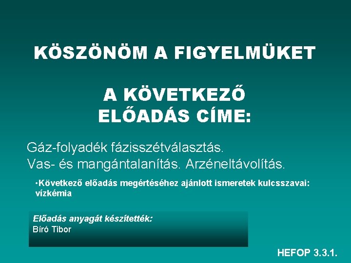 KÖSZÖNÖM A FIGYELMÜKET A KÖVETKEZŐ ELŐADÁS CÍME: Gáz-folyadék fázisszétválasztás. Vas- és mangántalanítás. Arzéneltávolítás. •