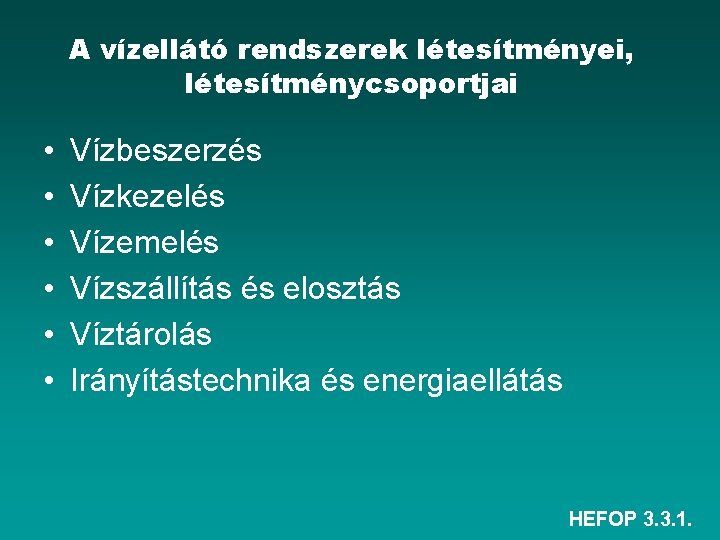 A vízellátó rendszerek létesítményei, létesítménycsoportjai • • • Vízbeszerzés Vízkezelés Vízemelés Vízszállítás és elosztás