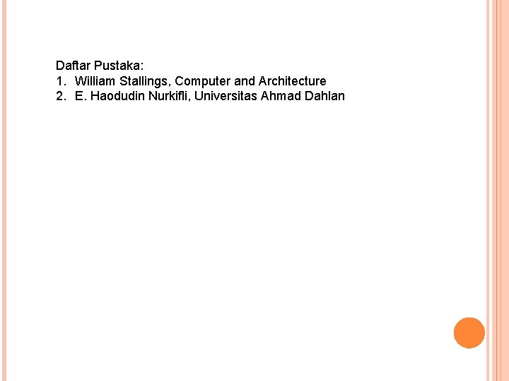 Daftar Pustaka: 1. William Stallings, Computer and Architecture 2. E. Haodudin Nurkifli, Universitas Ahmad