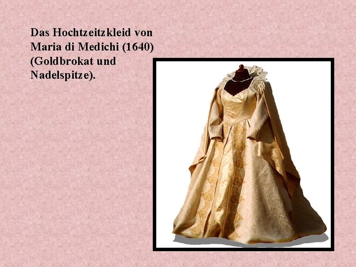 Das Hochtzeitzkleid von Maria di Medichi (1640) (Goldbrokat und Nadelspitze). 