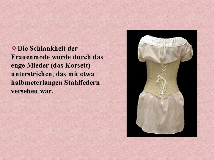 v. Die Schlankheit der Frauenmode wurde durch das enge Mieder (das Korsett) unterstrichen, das