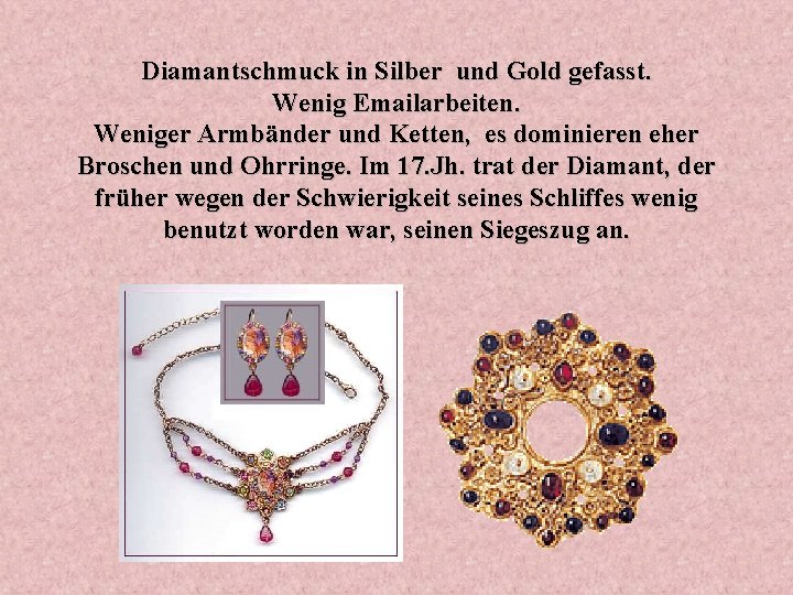 Diamantschmuck in Silber und Gold gefasst. Wenig Emailarbeiten. Weniger Armbänder und Ketten, es dominieren