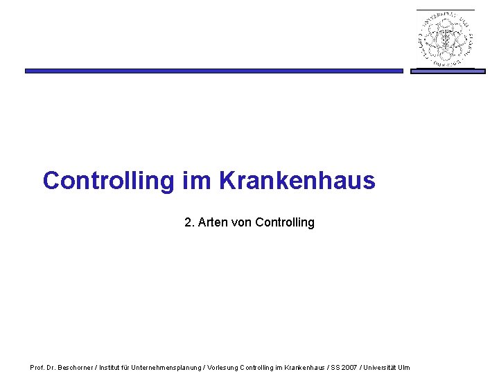 Controlling im Krankenhaus 2. Arten von Controlling Prof. Dr. Beschorner / Institut für Unternehmensplanung