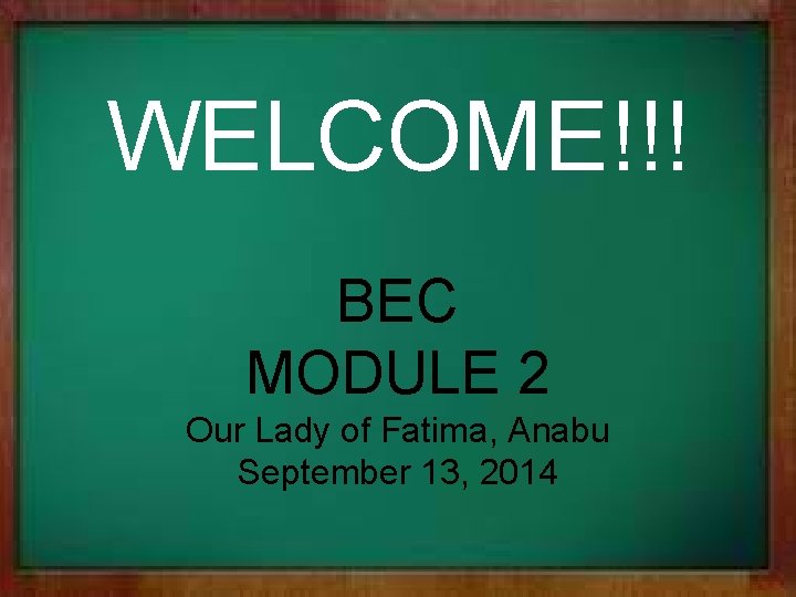 WELCOME!!! BEC MODULE 2 Our Lady of Fatima, Anabu September 13, 2014 