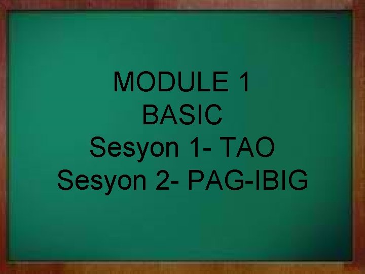 MODULE 1 BASIC Sesyon 1 - TAO Sesyon 2 - PAG-IBIG 