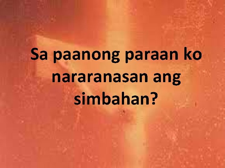 Sa paanong paraan ko nararanasan ang simbahan? 