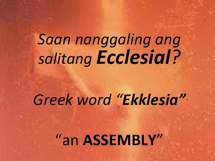 Saan nanggaling ang salitang Ecclesial? Greek word “Ekklesia” “an ASSEMBLY” 