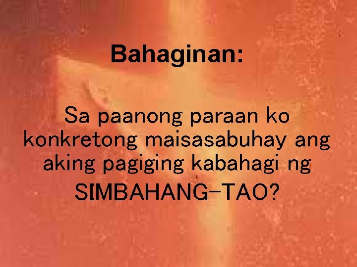 Bahaginan: Sa paanong paraan ko konkretong maisasabuhay ang aking pagiging kabahagi ng SIMBAHANG-TAO? 