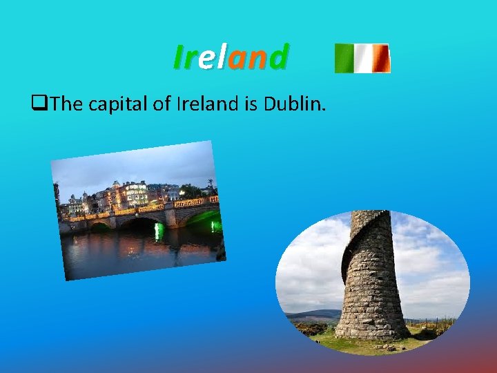Ireland q. The capital of Ireland is Dublin. 