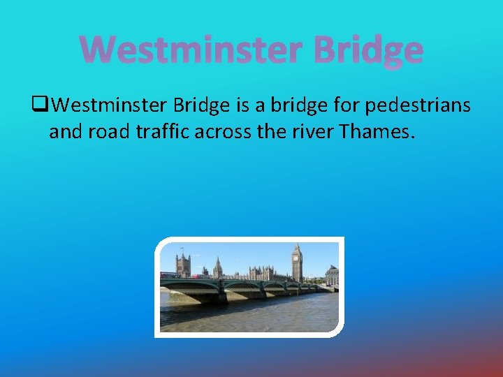 Westminster Bridge q. Westminster Bridge is a bridge for pedestrians and road traffic across