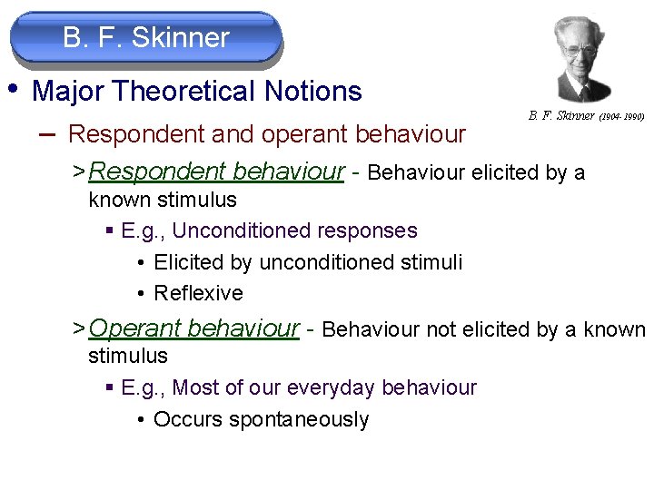 B. F. Skinner • Major Theoretical Notions – Respondent and operant behaviour B. F.