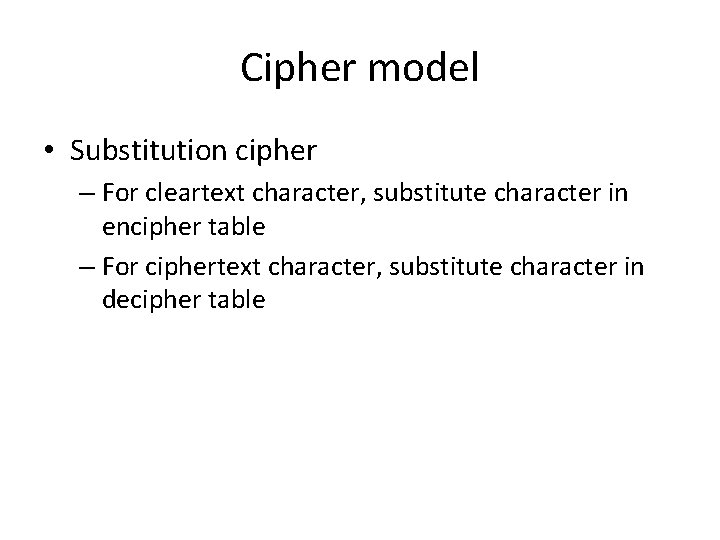 Cipher model • Substitution cipher – For cleartext character, substitute character in encipher table