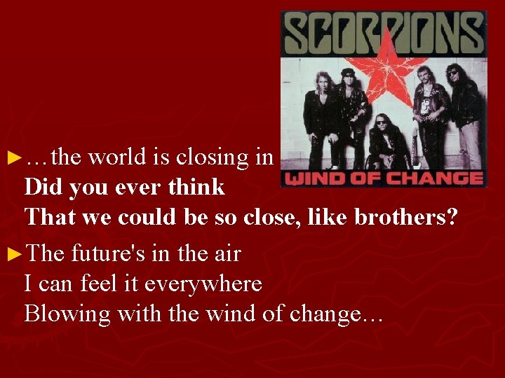 ►…the world is closing in Did you ever think That we could be so