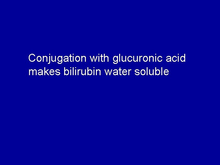Conjugation with glucuronic acid makes bilirubin water soluble 
