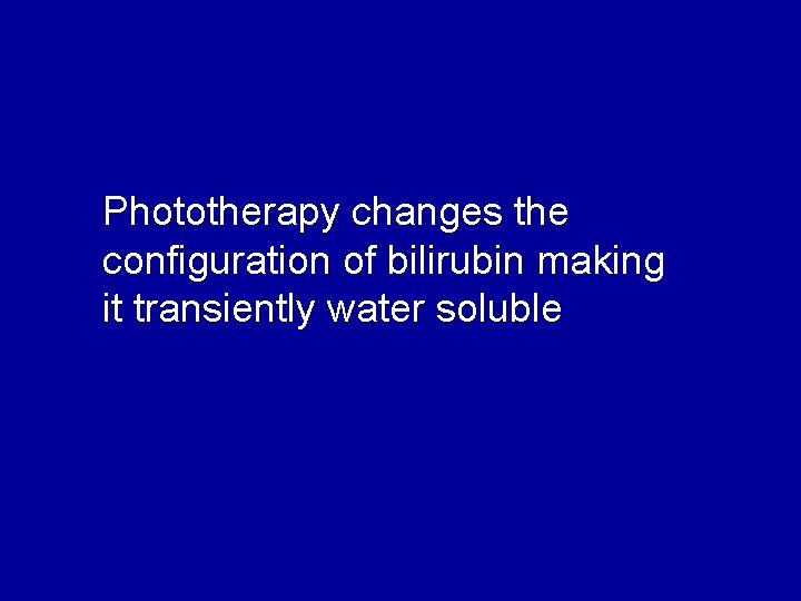 Phototherapy changes the configuration of bilirubin making it transiently water soluble 