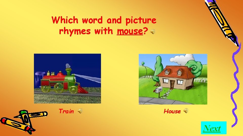 Which word and picture rhymes with mouse? Train House Next 