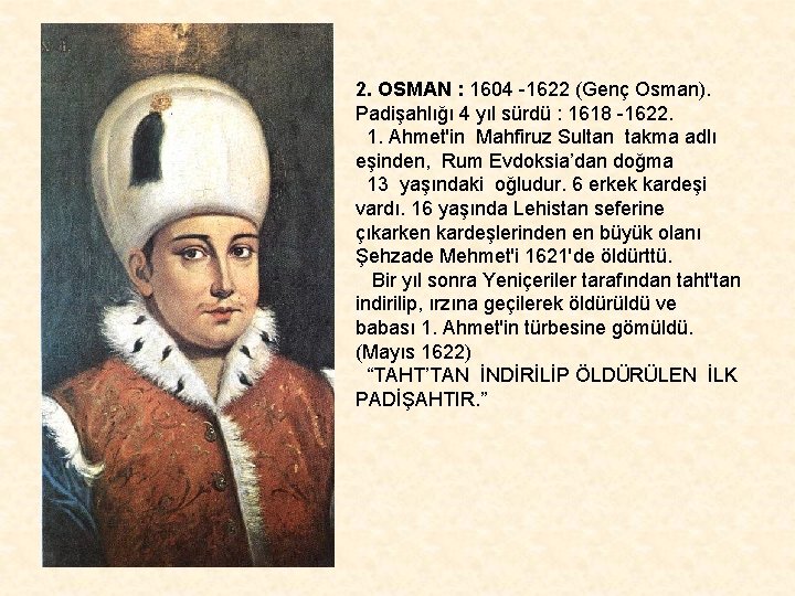 2. OSMAN : 1604 -1622 (Genç Osman). Padişahlığı 4 yıl sürdü : 1618 -1622.