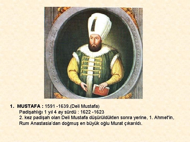 1. MUSTAFA : 1591 -1639. (Deli Mustafa) Padişahlığı 1 yıl 4 ay sürdü :