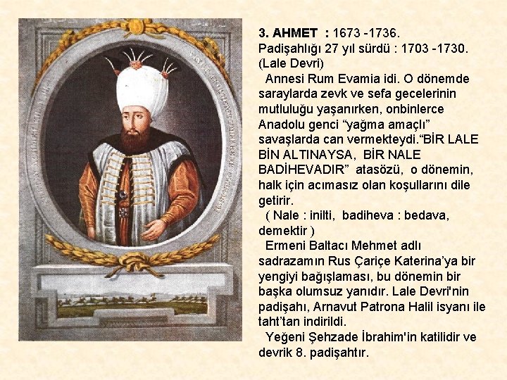 3. AHMET : 1673 -1736. Padişahlığı 27 yıl sürdü : 1703 -1730. (Lale Devri)