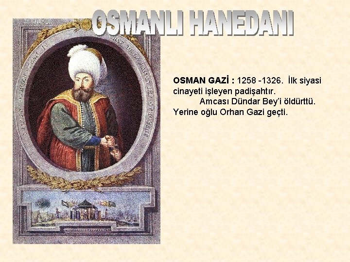 OSMAN GAZİ : 1258 -1326. İlk siyasi cinayeti işleyen padişahtır. Amcası Dündar Bey’i öldürttü.